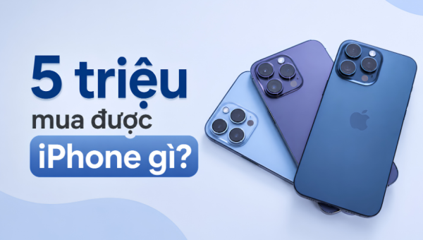 5 triệu mua được iPhone gì? Top 5+ iPhone đáng mua nhất 2026