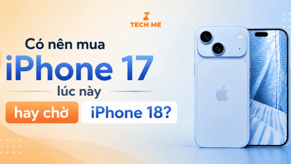 Có nên mua iPhone 17 lúc này hay chờ iPhone 18?