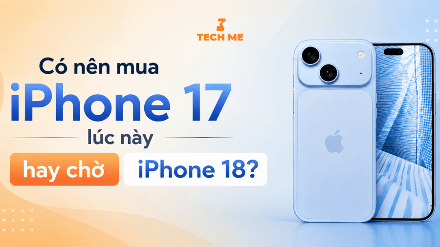 Có nên mua iPhone 17 lúc này hay chờ iPhone 18
