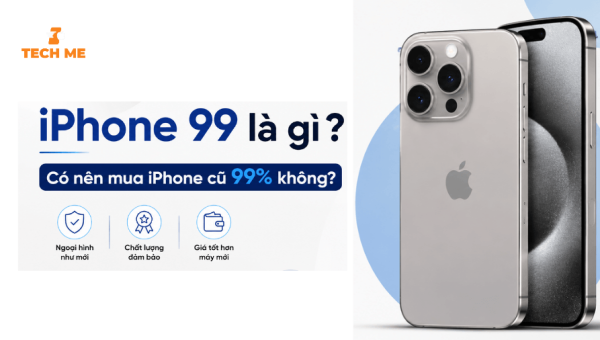 iPhone 99 là gì? Có nên mua iPhone cũ 99% không?