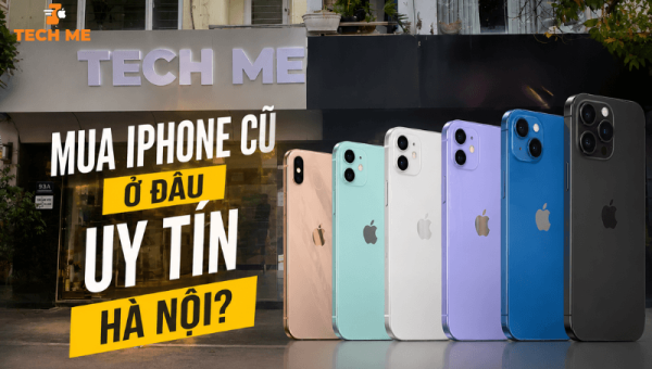 Mua Iphone cũ ở đâu uy tín Hà Nội? Gợi ý địa chỉ giá tốt, minh bạch