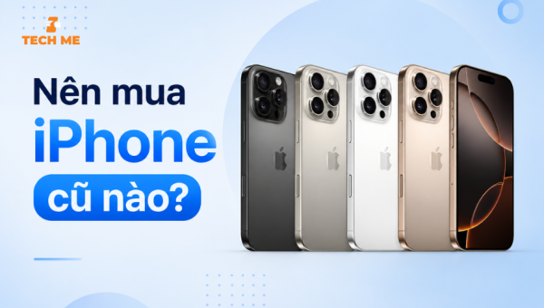 Nên mua iPhone cũ nào? Top 7+ iPhone cũ đáng mua nhất hiện nay